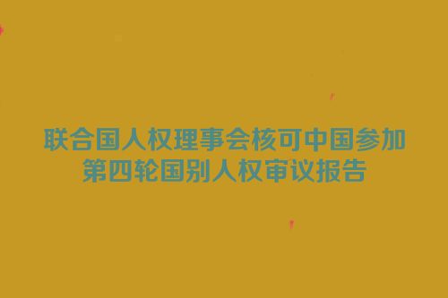联合国人权理事会核可中国参加第四轮国别人权审议报告