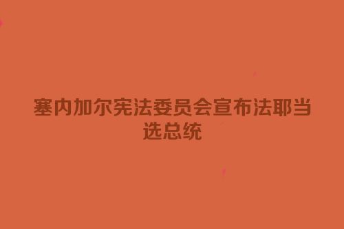 塞内加尔宪法委员会宣布法耶当选总统