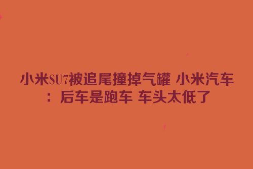 小米SU7被追尾撞掉气罐 小米汽车：后车是跑车 车头太低了