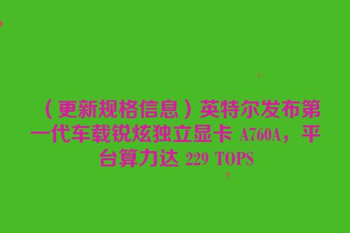 （更新规格信息）英特尔发布第一代车载锐炫独立显卡 A760A，平台算力达 229 TOPS