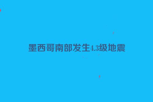 墨西哥南部发生4.3级地震