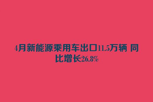 4月新能源乘用车出口11.5万辆 同比增长26.8%