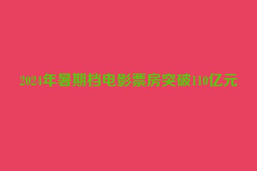 2024年暑期档电影票房突破110亿元