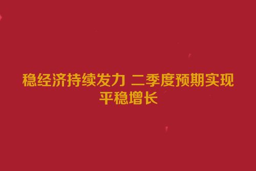 稳经济持续发力 二季度预期实现平稳增长