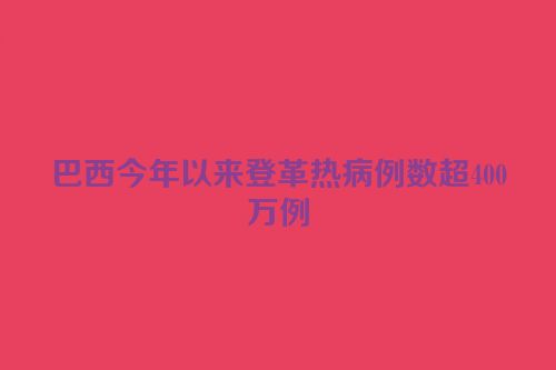 巴西今年以来登革热病例数超400万例