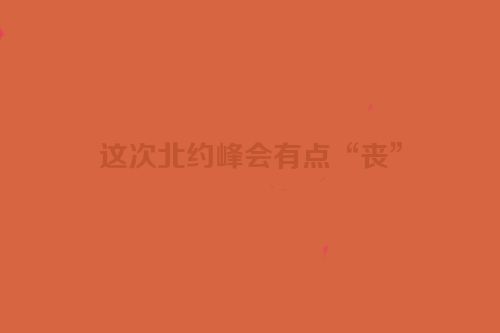 这次北约峰会有点“丧”
