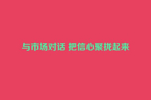 与市场对话 把信心聚拢起来