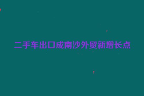 二手车出口成南沙外贸新增长点