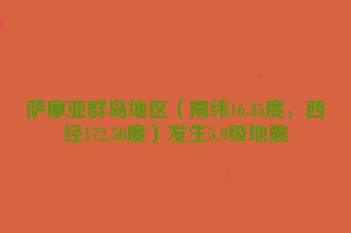 萨摩亚群岛地区（南纬16.35度，西经172.50度）发生5.9级地震