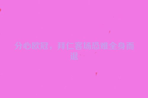 分心欧冠，拜仁客场恐难全身而退