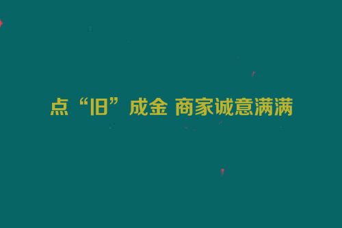 点“旧”成金 商家诚意满满