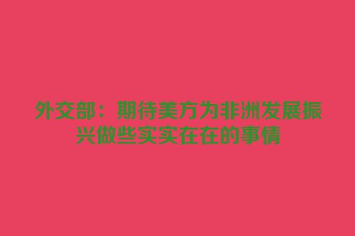 外交部：期待美方为非洲发展振兴做些实实在在的事情