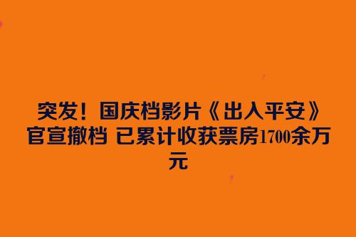 突发！国庆档影片《出入平安》官宣撤档 已累计收获票房1700余万元