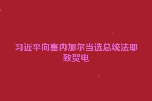 习近平向塞内加尔当选总统法耶致贺电