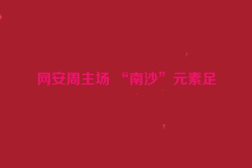 网安周主场 “南沙”元素足