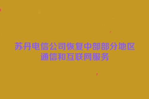 苏丹电信公司恢复中部部分地区通信和互联网服务