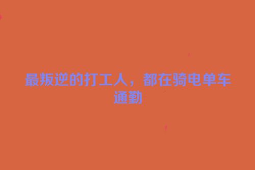 最叛逆的打工人，都在骑电单车通勤