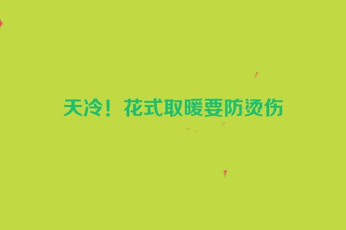 天冷！花式取暖要防烫伤