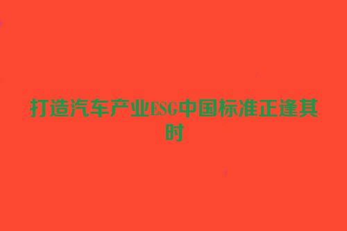 打造汽车产业ESG中国标准正逢其时