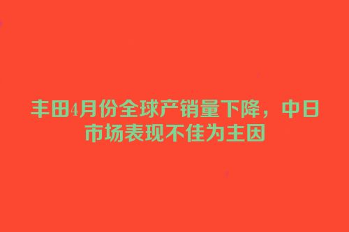 丰田4月份全球产销量下降，中日市场表现不佳为主因