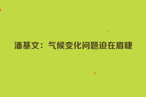潘基文：气候变化问题迫在眉睫
