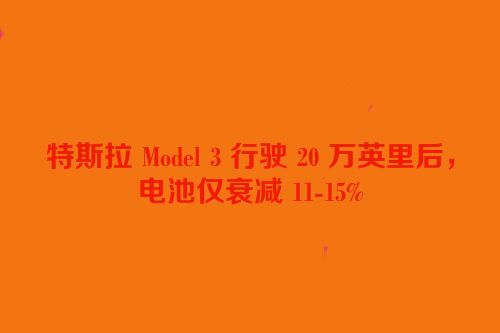 特斯拉 Model 3 行驶 20 万英里后，电池仅衰减 11-15%
