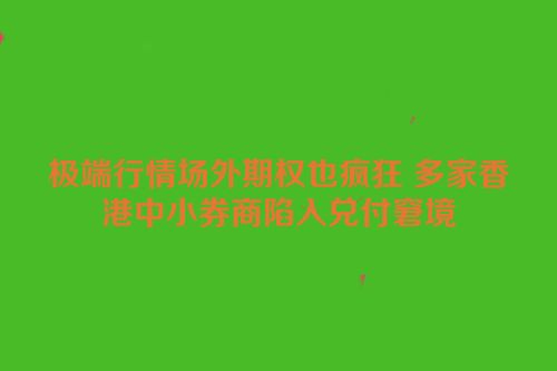 极端行情场外期权也疯狂 多家香港中小券商陷入兑付窘境