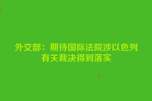 外交部：期待国际法院涉以色列有关裁决得到落实