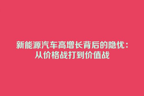 新能源汽车高增长背后的隐忧：从价格战打到价值战