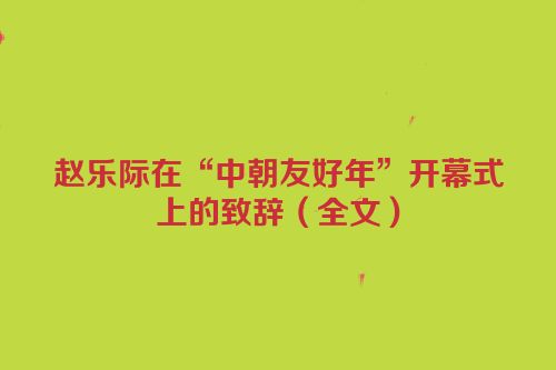 赵乐际在“中朝友好年”开幕式上的致辞（全文）