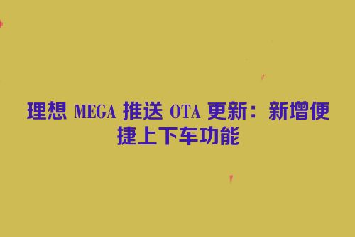 理想 MEGA 推送 OTA 更新：新增便捷上下车功能