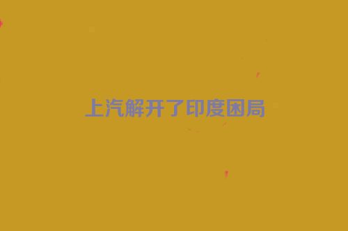 上汽解开了印度困局