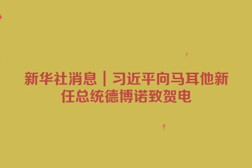 新华社消息｜习近平向马耳他新任总统德博诺致贺电