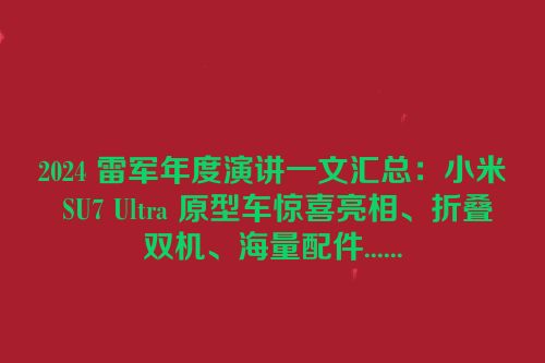 2024 雷军年度演讲一文汇总：小米 SU7 Ultra 原型车惊喜亮相、折叠双机、海量配件......