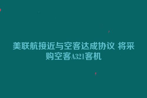 美联航接近与空客达成协议 将采购空客A321客机
