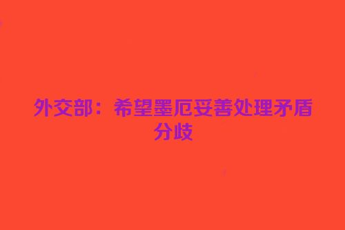 外交部：希望墨厄妥善处理矛盾分歧