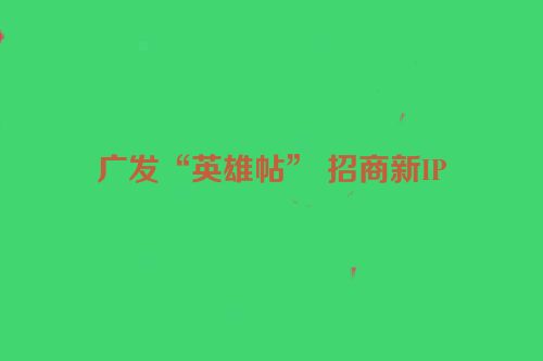广发“英雄帖” 招商新IP