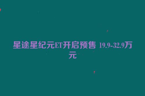 星途星纪元ET开启预售 19.9-32.9万元