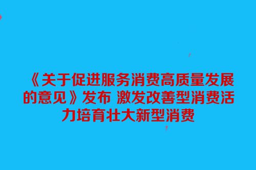 《关于促进服务消费高质量发展的意见》发布 激发改善型消费活力培育壮大新型消费