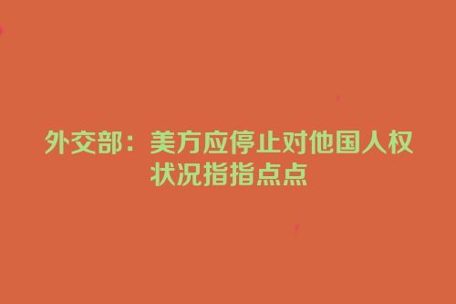 外交部：美方应停止对他国人权状况指指点点