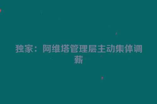 独家：阿维塔管理层主动集体调薪