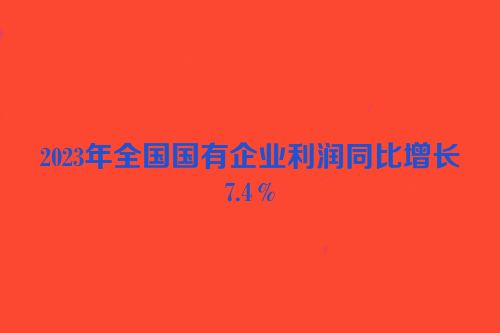 2023年全国国有企业利润同比增长7.4％