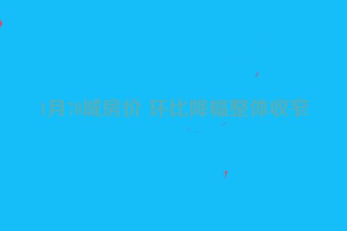1月70城房价 环比降幅整体收窄