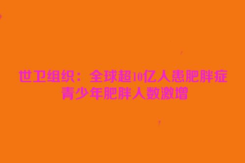世卫组织：全球超10亿人患肥胖症 青少年肥胖人数激增