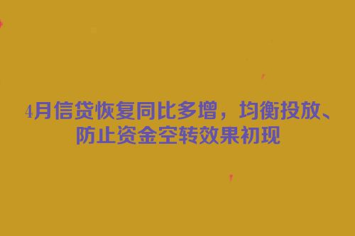 4月信贷恢复同比多增，均衡投放、防止资金空转效果初现