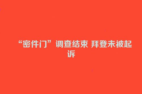 “密件门”调查结束 拜登未被起诉