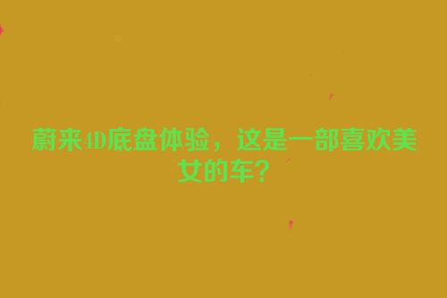 蔚来4D底盘体验，这是一部喜欢美女的车？