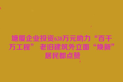 塘厦企业投资630万元助力“百千万工程” 老旧建筑外立面“焕新” 居民都点赞