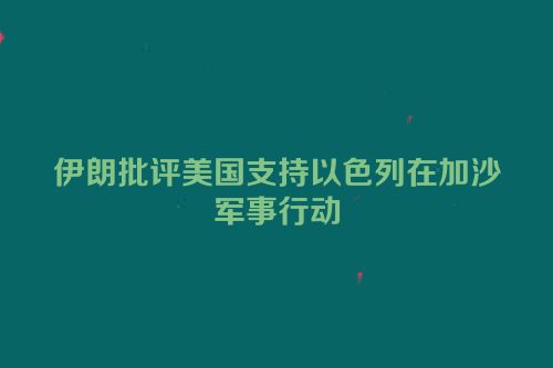 伊朗批评美国支持以色列在加沙军事行动