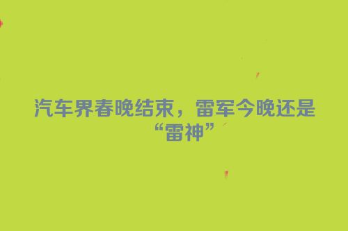 汽车界春晚结束，雷军今晚还是“雷神”